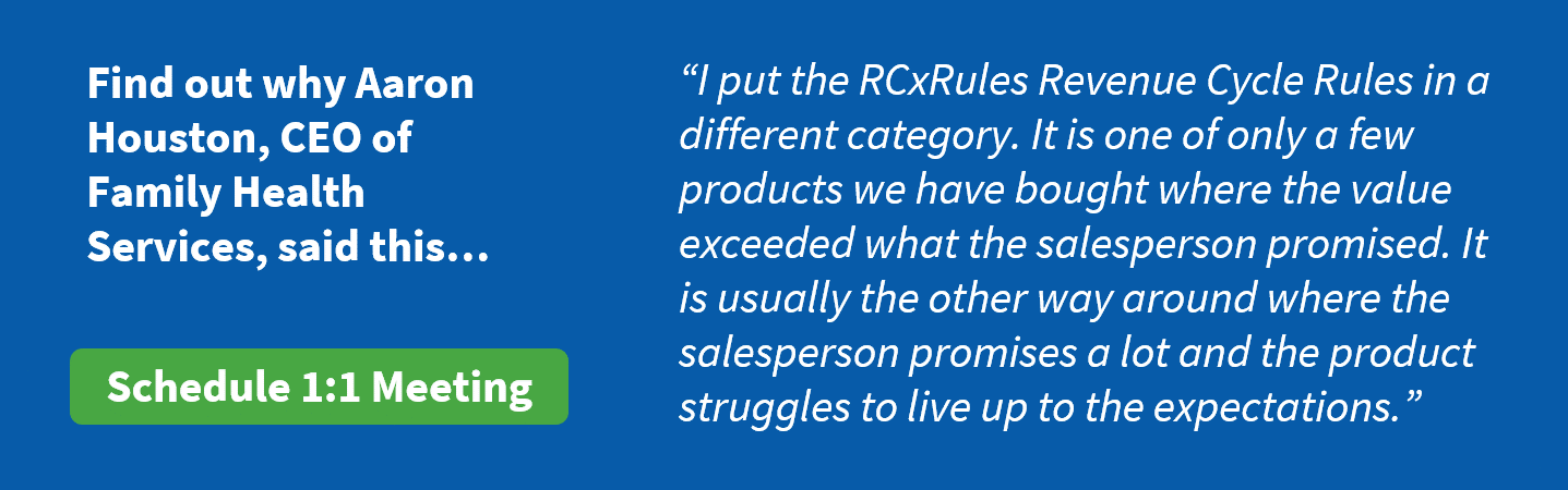 “I put the RCxRules Revenue Cycle Rules in a different category. It is one of only a few products we have bought where the value exceeded what the salesperson promised. It is usually the other way around where the salesperson promises a lot and the product struggles to live up to the expectations.”